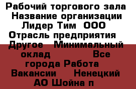 Рабочий торгового зала › Название организации ­ Лидер Тим, ООО › Отрасль предприятия ­ Другое › Минимальный оклад ­ 16 700 - Все города Работа » Вакансии   . Ненецкий АО,Шойна п.